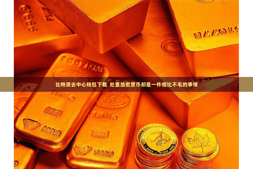 比特派去中心钱包下载 处置加密货币却是一件相比不毛的事情