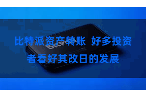 比特派资产转账 好多投资者看好其改日的发展