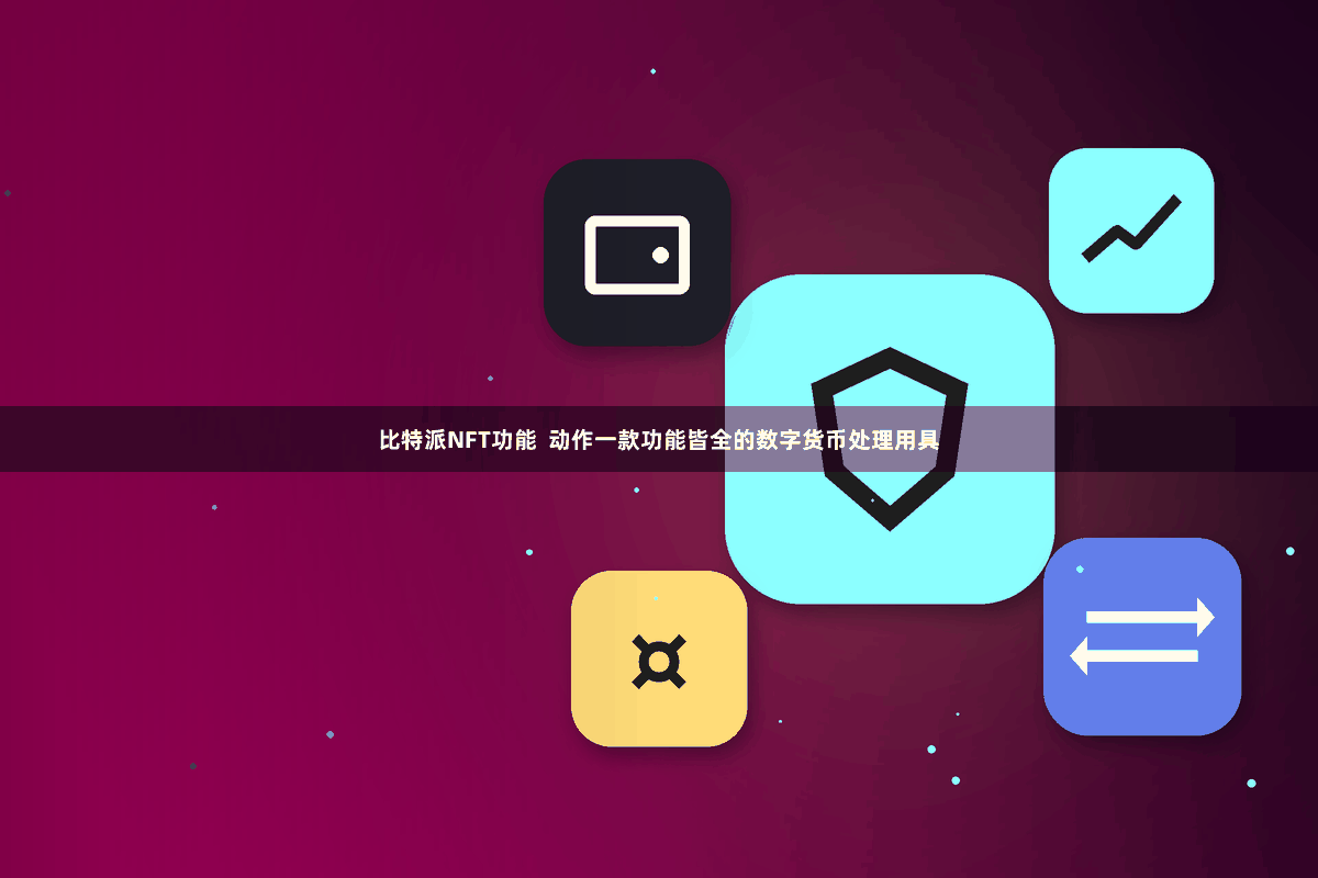 比特派NFT功能  动作一款功能皆全的数字货币处理用具
